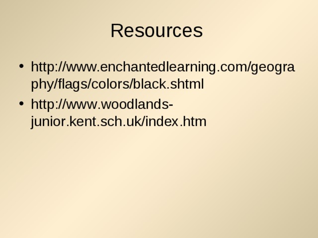 Resources http://www.enchantedlearning.com/geography/flags/colors/black.shtml http :// www . woodlands - junior . kent . sch . uk / index . htm  