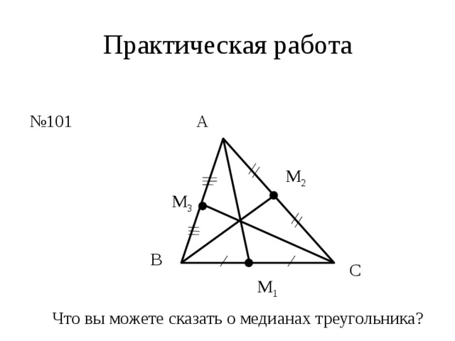 Практическая работа А № 101 М 2 М 3 В С М 1 Что вы можете сказать о медианах треугольника? 