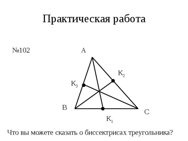 Практическая работа № 102 А К 2 К 3 В С К 1 Что вы можете сказать о биссектрисах треугольника? 