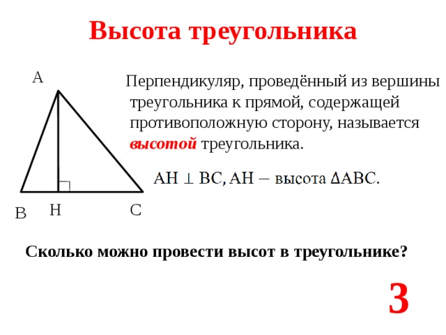 Высота треугольника А Перпендикуляр, проведённый из вершины  треугольника к прямой, содержащей  противоположную сторону, называется  высотой треугольника. Н С В Сколько можно провести высот в треугольнике? 3 