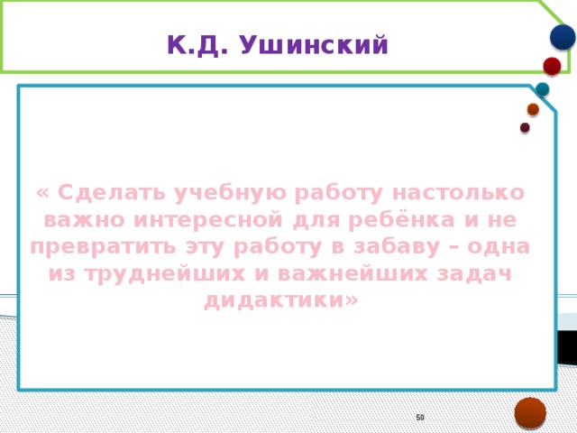 К.Д. Ушинский « Сделать учебную работу настолько важно интересной для ребёнка и не превратить эту работу в забаву – одна из труднейших и важнейших задач дидактики»  