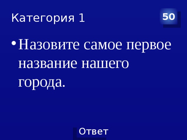 Категория 1 50 Назовите самое первое название нашего города. 