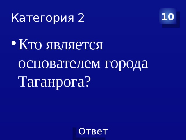 Категория 2 10 Кто является основателем города Таганрога? 