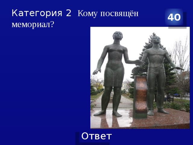 Категория 2 Кому посвящён мемориал? 40 