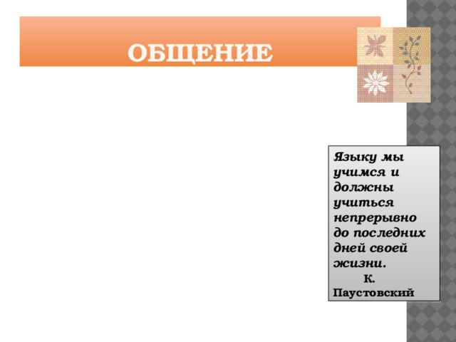 Общение Языку мы учимся и должны учиться непрерывно до последних дней своей жизни. К. Паустовский 