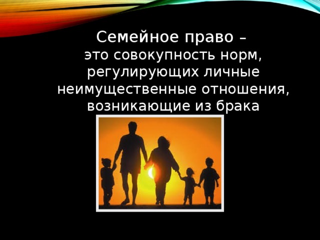Семейное право – это совокупность норм, регулирующих личные неимущественные отношения, возникающие из брака 