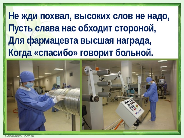 Не жди похвал, высоких слов не надо, Пусть слава нас обходит стороной, Для фармацевта высшая награда, Когда «спасибо» говорит больной. 