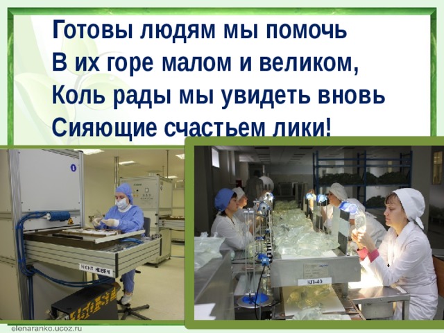 Готовы людям мы помочь В их горе малом и великом, Коль рады мы увидеть вновь Сияющие счастьем лики! 