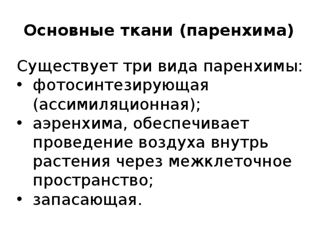 Основные ткани (паренхима) Существует три вида паренхимы: фотосинтезирующая (ассимиляционная); аэренхима, обеспечивает проведение воздуха внутрь растения через межклеточное пространство; запасающая. 