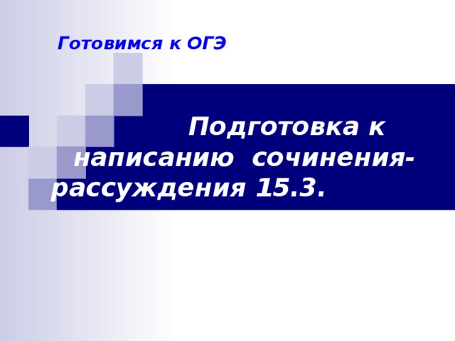 Готовимся к ОГЭ  Подготовка к написанию сочинения-рассуждения 15.3.  