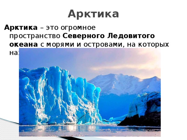 Арктика   Арктика  – это огромное пространство  Северного Ледовитого океана  с морями и островами, на которых находятся  арктические пустыни . 