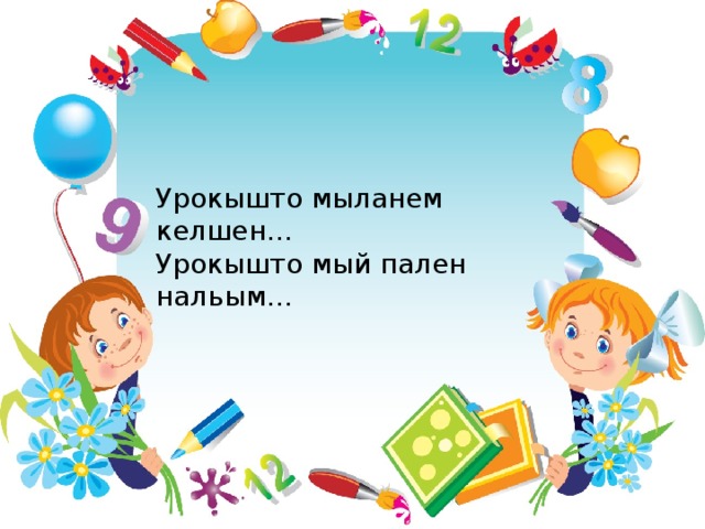 Урокышто мыланем келшен… Урокышто мый пален нальым… Урокышто мыланем келшен… Урокышто мый пален нальым… 