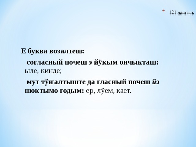   Е буква возалтеш:  согласный почеш э йӱкым ончыкташ: ыле, кинде;  мут тӱҥалтыште да гласный почеш йэ шоктымо годым: ер, лӱем, кает. 