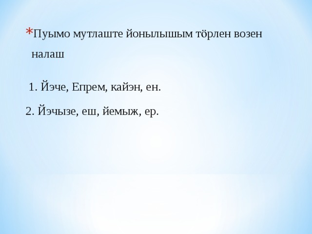 Пуымо мутлаште йонылышым тӧрлен возен налаш   1. Йэче, Епрем, кайэн, ен. 2. Йэчызе, еш, йемыж, ер. 