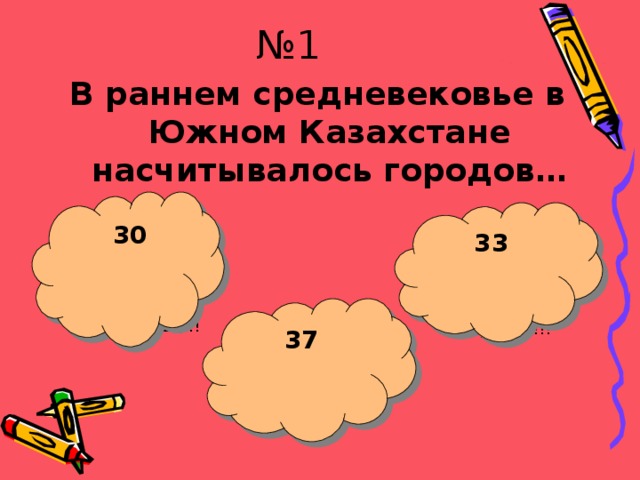 № 1 В раннем средневековье в Южном Казахстане насчитывалось городов…   30 33 37  МолодЕЕЕц!!! Щас укушу!!! Щас укушу!!! 