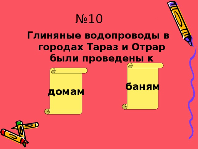 № 10 Глиняные водопроводы в городах Тараз и Отрар были проведены к баням домам Молодец! Как не стыдно!!! 
