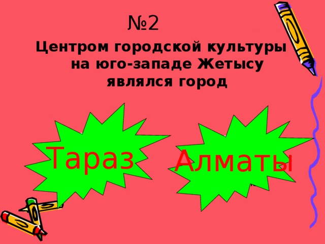 № 2 Центром городской культуры на юго-западе Жетысу являлся город Тараз Алматы Испугался? Молодец!!! 