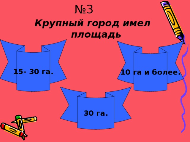 № 3 Крупный город имел площадь 15- 30 га. 10 га и более. Сразу видно что не учил! Ну и что это  такое? 30 га. Молодец!!! 
