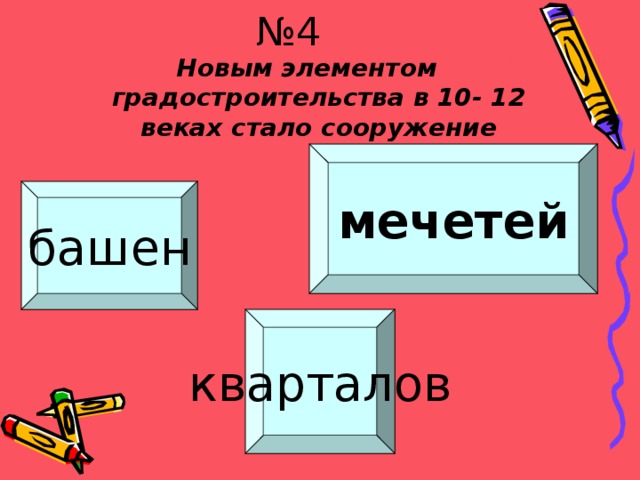 № 4 Новым элементом градостроительства в 10- 12 веках стало сооружение мечетей башен Молодец!!! Забодаю!!! кварталов Забодаю!!! 