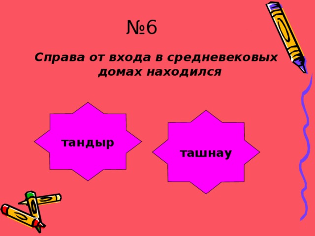 № 6 Справа от входа в средневековых домах находился тандыр ташнау Отлично!!! Ой-ой-ой!!! 