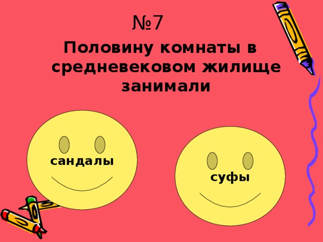 № 7 Половину комнаты в средневековом жилище занимали сандалы суфы Очень хорошо!!! Быстрей беги!!! 