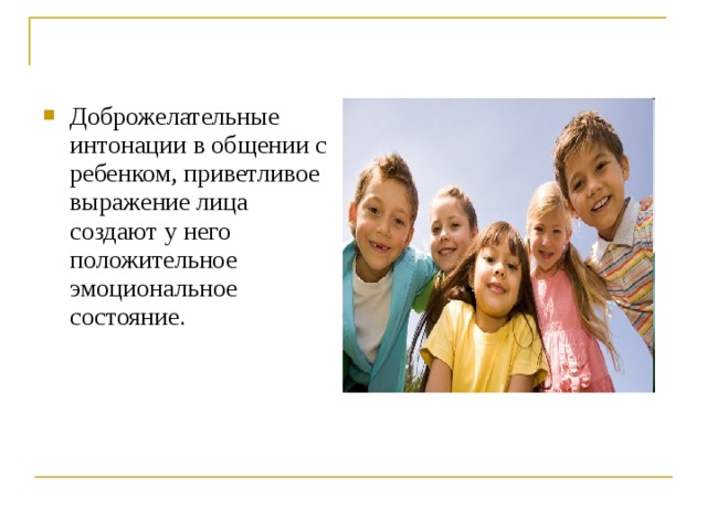 Доброжелательные интонации в общении с ребенком, приветливое выражение лица создают у него положительное эмоциональное состояние . 
