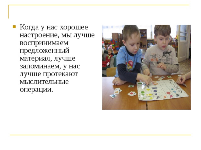 Когда у нас хорошее настроение, мы лучше воспринимаем предложенный материал, лучше запоминаем, у нас лучше протекают мыслительные операции.   