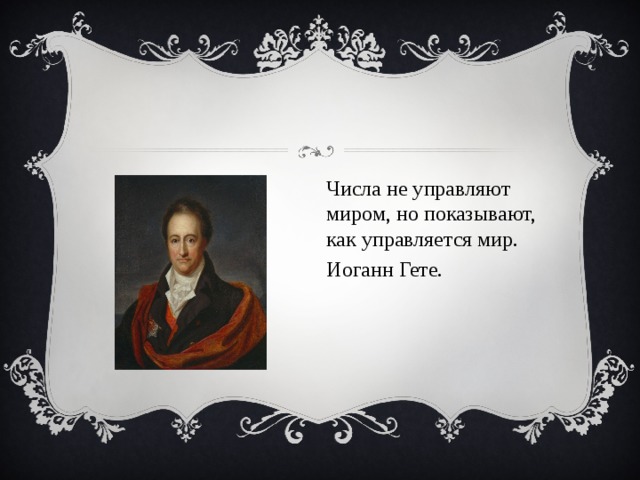 Числа не управляют миром, но показывают, как управляется мир. Иоганн Гете. 