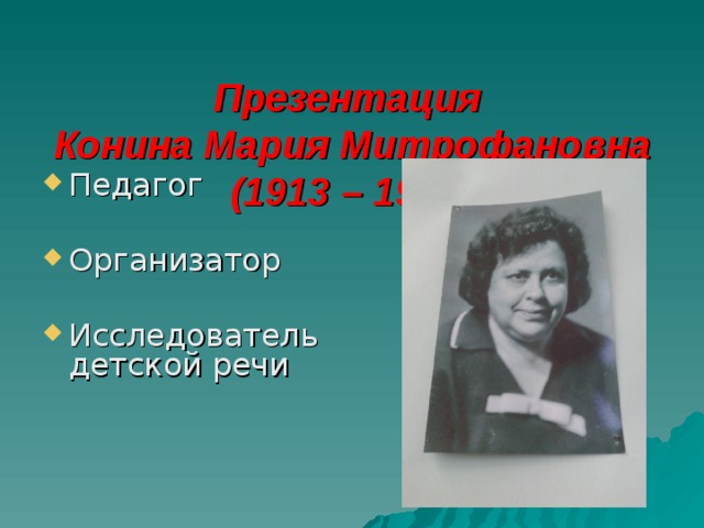  Презентация  Конина Мария Митрофановна  (1913 – 1991) Педагог  Организатор Исследователь детской речи 