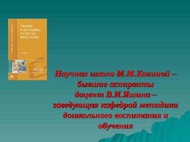 Научная школа М.М.Кониной – бывшие аспиранты  доцент В.И.Яшина – заведующая кафедрой методики дошкольного воспитания и обучения   