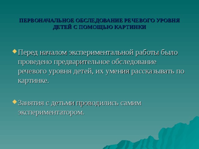ПЕРВОНАЧАЛЬНОЕ ОБСЛЕДОВАНИЕ РЕЧЕВОГО УРОВНЯ ДЕТЕЙ С ПОМОЩЬЮ КАРТИНКИ Перед началом экспериментальной работы было проведено предварительное обследование речевого уровня детей, их умения рассказывать по картинке. Занятия с детьми проводились самим экспериментатором. 