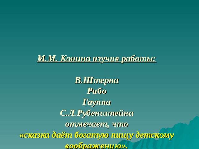 М.М. Конина изучив работы:    В.Штерна  Рибо  Гауппа  С.Л.Рубенштейна  отмечает, что  «сказка даёт богатую пищу детскому воображению». 