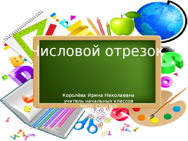 Числовой отрезок Королёва Ирина Николаевна учитель начальных классов МКОУ СОШ №2 г.Нефтекумск 