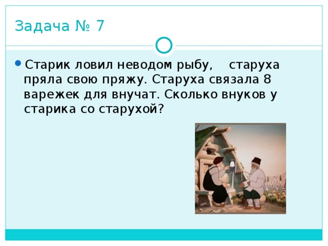 Задача № 7 Старик ловил неводом рыбу,    старуха пряла свою пряжу. Старуха связала 8 варежек для внучат. Сколько внуков у старика со старухой? 