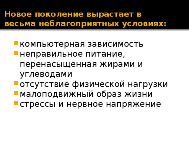 Новое поколение вырастает в весьма неблагоприятных условиях: компьютерная зависимость неправильное питание, перенасыщенная жирами и углеводами отсутствие физической нагрузки малоподвижный образ жизни стрессы и нервное напряжение 