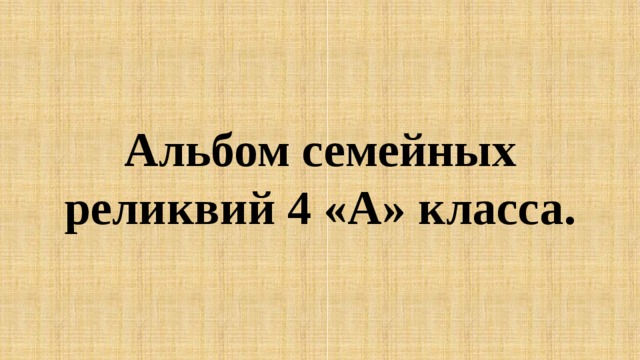 Альбом семейных реликвий 4 «А» класса. 