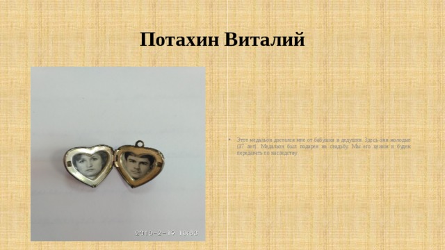 Потахин Виталий Этот медальон достался мне от бабушки и дедушки. Здесь они молодые (37 лет). Медальон был подарен на свадьбу. Мы его ценим и будем передавать по наследству. 