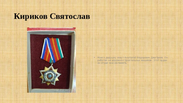 Кириков Святослав Моего дедушку зовут Анатолий Федорович Дмитриев. Он работал на дорожно-строительных машинах. Этот орден он отдал мне на память. 