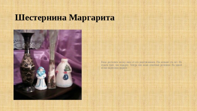 Шестернина Маргарита Вазы достались моему папе от его родственников. Им меньше ста лет. Их отдали папе, как подарок. Теперь они наши семейные реликвии. На одной из ваз нарисован фараон. 