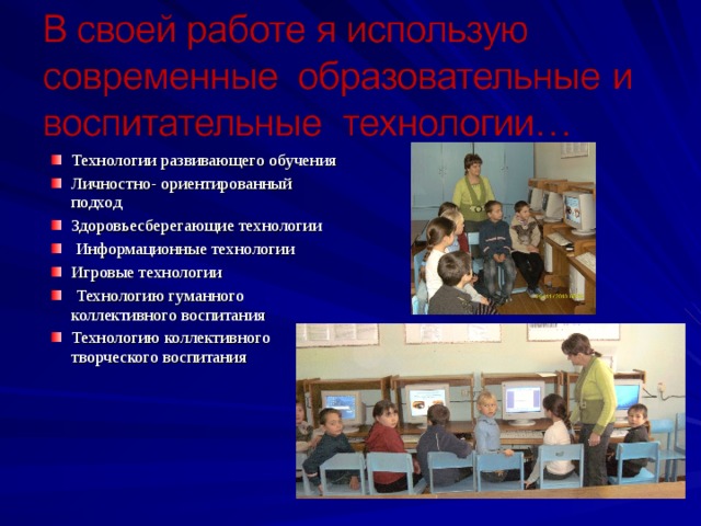 Технологии развивающего обучения Личностно- ориентированный подход Здоровьесберегающие технологии  Информационные технологии Игровые технологии  Технологию гуманного коллективного воспитания Технологию коллективного творческого воспитания   