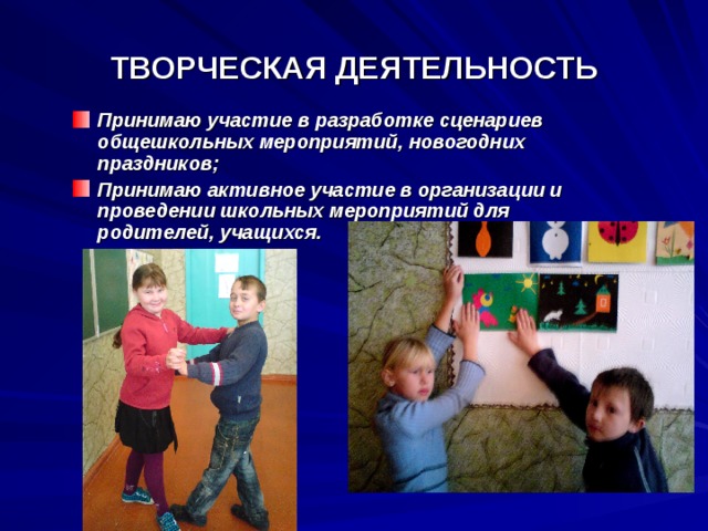 ТВОРЧЕСКАЯ ДЕЯТЕЛЬНОСТЬ Принимаю участие в разработке сценариев общешкольных мероприятий, новогодних праздников; Принимаю активное участие в организации и проведении школьных мероприятий для родителей, учащихся.  