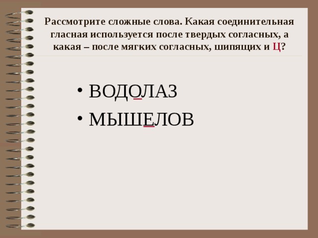 Рассмотрите сложные слова. Какая соединительная гласная используется после твердых согласных, а какая – после мягких согласных, шипящих и Ц ? ВОДОЛАЗ МЫШЕЛОВ 