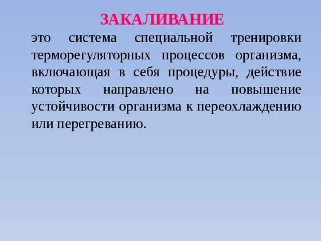  ЗАКАЛИВАНИЕ   это система специальной тренировки терморегуляторных процессов организма, включающая в себя процедуры, действие которых направлено на повышение устойчивости организма к переохлаждению или перегреванию. 