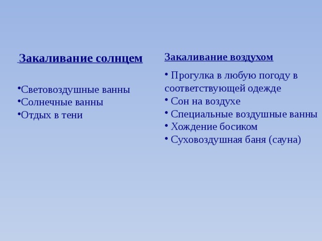  Закаливание солнцем Закаливание воздухом  Прогулка в любую погоду в соответствующей одежде  Сон на воздухе  Специальные воздушные ванны  Хождение босиком  Суховоздушная баня (сауна) Световоздушные ванны Солнечные ванны Отдых в тени 