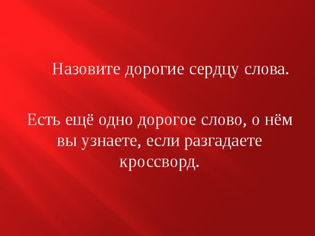  Назовите дорогие сердцу слова. Есть ещё одно дорогое слово, о нём вы узнаете, если разгадаете кроссворд. 