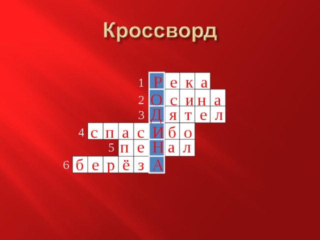 Р е к а 1 О с и н а 2 Д я т е л 3 с п а с И б о 4 п е Н а л 5 б е р ё з А 6 