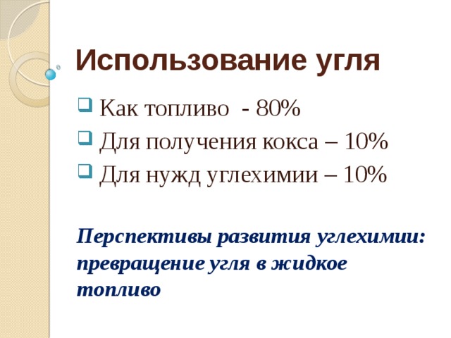 Использование угля  Как топливо - 80%  Для получения кокса – 10%  Для нужд углехимии – 10% Перспективы развития углехимии: превращение угля в жидкое топливо 