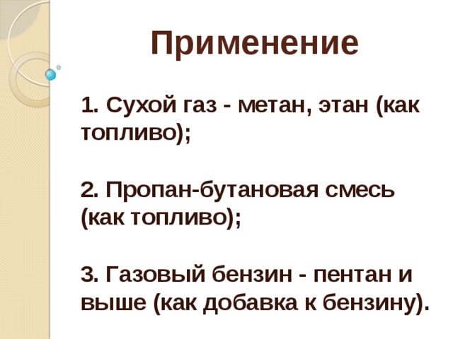 Применение 1. Сухой газ - метан, этан (как топливо);   2. Пропан-бутановая смесь (как топливо);   3. Газовый бензин - пентан и выше (как добавка к бензину). 