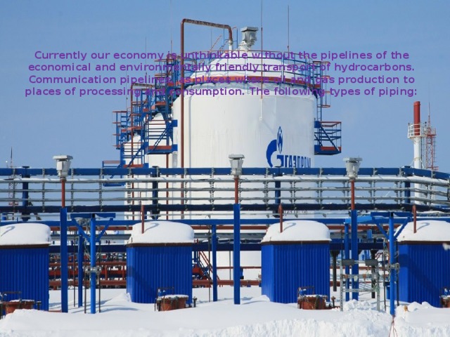 Currently our economy is unthinkable without the pipelines of the economical and environmentally friendly transport of hydrocarbons. Communication pipelines, as places where oil and gas production to places of processing and consumption. The following types of piping: