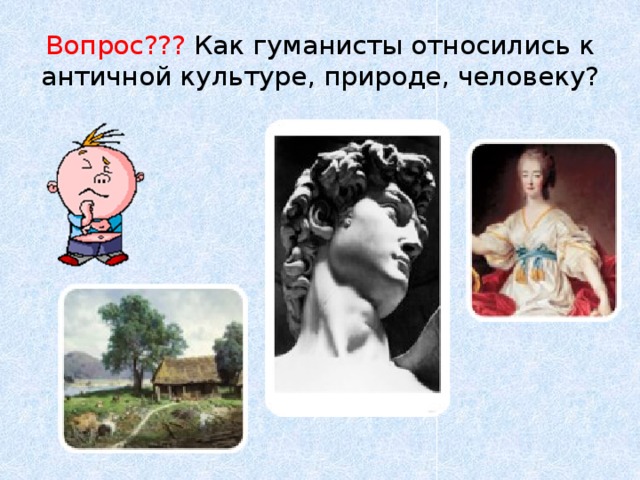 Вопрос??? Как гуманисты относились к античной культуре, природе, человеку? 